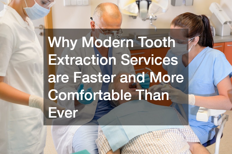 Why Modern Tooth Extraction Services are Faster and More Comfortable Than Ever